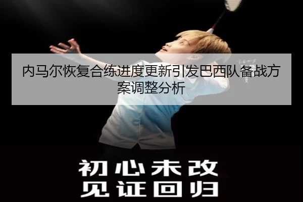 内马尔恢复合练进度更新引发巴西队备战方案调整分析